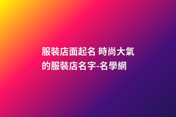 服裝店面起名 時尚大氣的服裝店名字-名學網-第1張-店鋪起名-玄機派